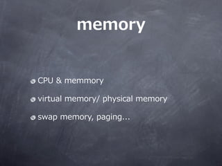 memory


CPU ?& ?memmory

virtual ?memory/ ?physical ?memory

swap ?memory, ?paging...
 