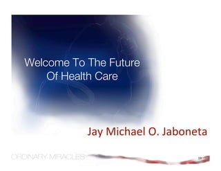 Welcome To The Future
    Of Health Care



           Jay Michael O. Jaboneta 
                                13
 