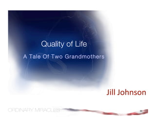 Quality of Life
A Tale Of Two Grandmothers




                             Jill Johnson 
                                       44
 