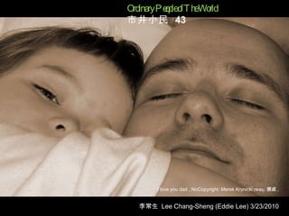 I love you dad , NoCopyright: Marek Krynicki rway, 挪威 ,   Ordinary People of The World  市井小民  43 李常生  Lee Chang-Sheng (Eddie Lee) 3/23/2010 