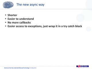 The new async wayShorterEasier to understandNo more callbacksEasier access to exceptions, just wrap it in a try catch block