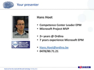 Hans HoetCompetence Center Leader EPMMicrosoft Project MVP2+ years @ Ordina7 years experience Microsoft EPMHans.Hoet@ordina.be0478/80.71.21