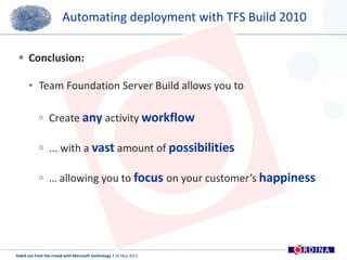 Conclusion:Team Foundation Server Build allows you toCreate any activity workflow... with a vast amount of possibilities… allowing you to focuson your customer’s happinessAutomating deployment with TFS Build 201013