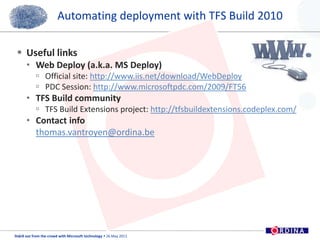 Automating deployment with TFS Build 2010Useful linksWeb Deploy (a.k.a. MS Deploy)Official site: http://www.iis.net/download/WebDeployPDC Session: http://www.microsoftpdc.com/2009/FT56TFS Build communityTFS Build Extensions project: http://tfsbuildextensions.codeplex.com/Contact infothomas.vantroyen@ordina.be14