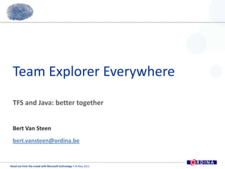 Team Explorer Everywhere TFS and Java: better together Bert Van Steen bert.vansteen@ordina.be 