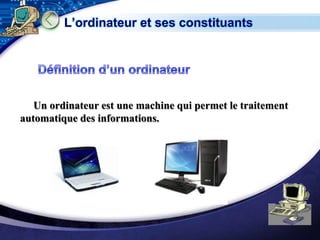 L’ordinateur et ses constituants




   Un ordinateur est une machine qui permet le traitement
automatique des informations.




                                                     LOGO
 