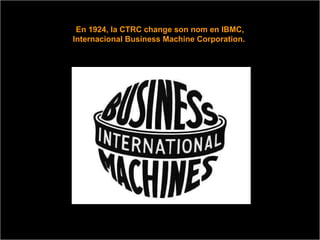 En 1924, la CTRC change son nom en IBMC, Internacional Business Machine Corporation.  