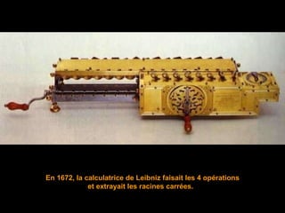 En 1672, la calculatrice de Leibniz faisait les 4 opérations et extrayait les racines carrées.   