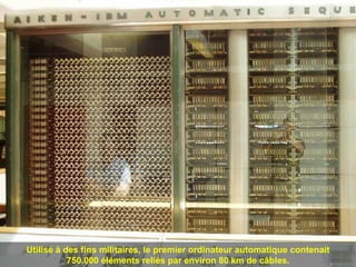 Utilisé à des fins militaires, le premier ordinateur automatique contenait 750.000 éléments reliés par environ 80 km de câbles. 