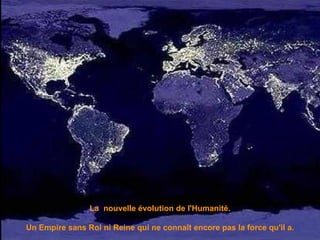 La  nouvelle évolution de l'Humanité. Un Empire sans Roi ni Reine qui ne connaît encore pas la force qu'il a. 