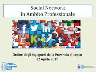 Social Network
in Ambito Professionale
Ordine degli Ingegneri della Provincia di Lecco
12 Aprile 2019
 