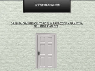 GramaticaEngleza.com ORDINEA CUVINTELOR (TOPICA) IN PROPOZITIA AFIRMATIVA  DIN  LIMBA ENGLEZA 