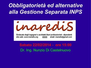 Obbligatorietà ed alternative
alla Gestione Separata INPS

Sabato 22/02/2014 - ore 15:00
Dr. Ing. Nunzio Di Castelnuovo

 