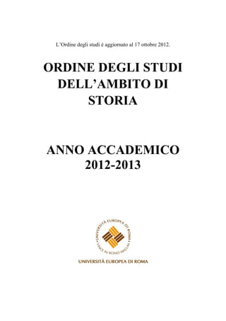 L’Ordine degli studi è aggiornato al 17 ottobre 2012.



ORDINE DEGLI STUDI
 DELL’AMBITO DI
     STORIA


ANNO ACCADEMICO
    2012-2013
 