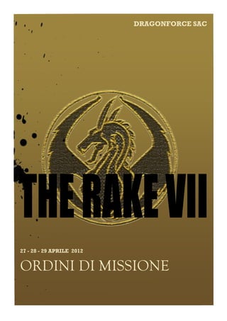 DRAGONFORCE SAC




    THE RAKE VII
    27 - 28 - 29 APRILE 2012


    ORDINI DI MISSIONE
–
 