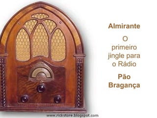 Almirante
O
primeiro
jingle para
o Rádio
Pão
Bragança
 
