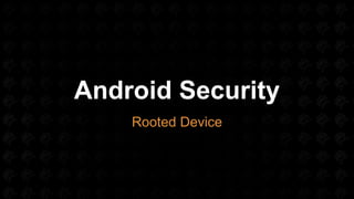 Android Security
Rooted Device
 