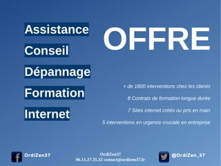 @OrdiZen_37OrdiZen37
OFFRE
+ de 1800 interventions chez les clients
8 Contrats de formation longue durée
7 Sites internet créés ou pris en main
5 interventions en urgence cruciale en entreprise
OrdiZen37
06.11.27.35.32 contact@ordizen37.fr
 