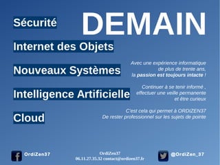 @OrdiZen_37OrdiZen37
Avec une expérience informatique
de plus de trente ans,
la passion est toujours intacte !
Continuer à se tenir informé ,
effectuer une veille permanente
et être curieux
C’est cela qui permet à ORDIZEN37
De rester professionnel sur les sujets de pointe
OrdiZen37
06.11.27.35.32 contact@ordizen37.fr
 