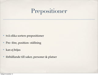 Prepositioner

✤

två olika sorters prepositioner

✤

Pre- före, position- ställning

✤

kan ej böjas

✤

förhållande till saker, personer & platser

fredag 22 november 13

 