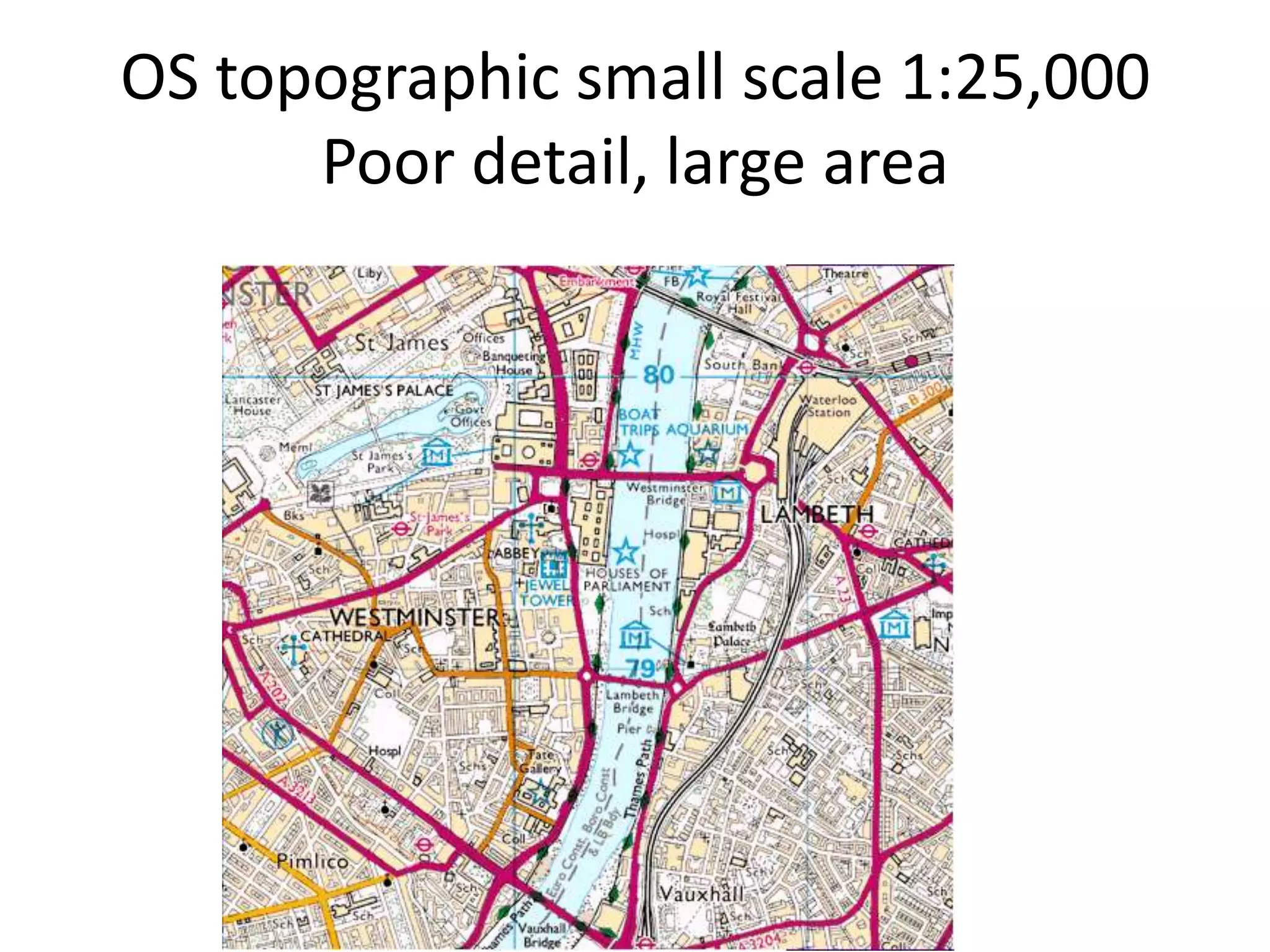 OS topographic small scale 1:25,000
      Poor detail, large area
 