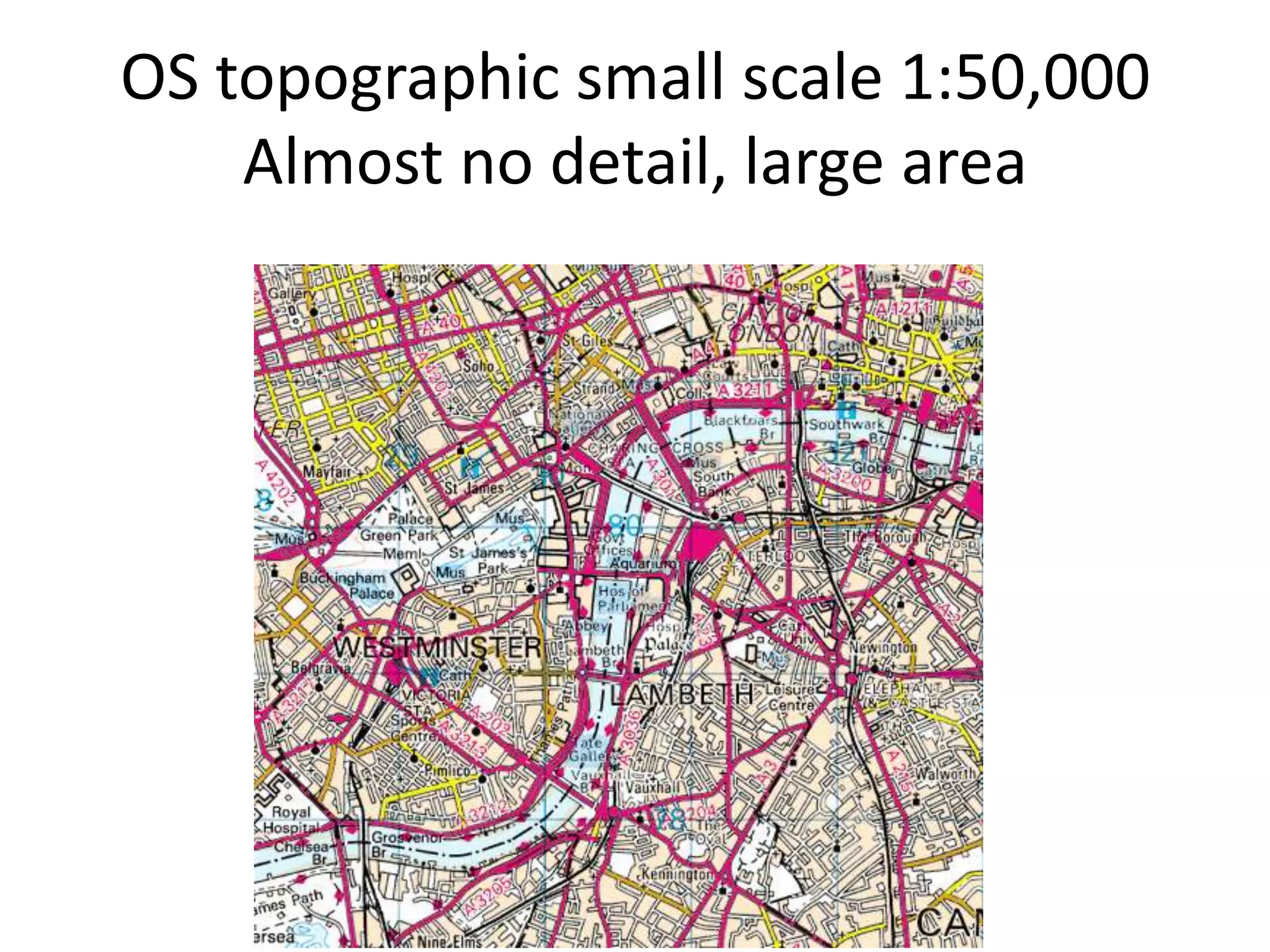 OS topographic small scale 1:50,000
    Almost no detail, large area
 