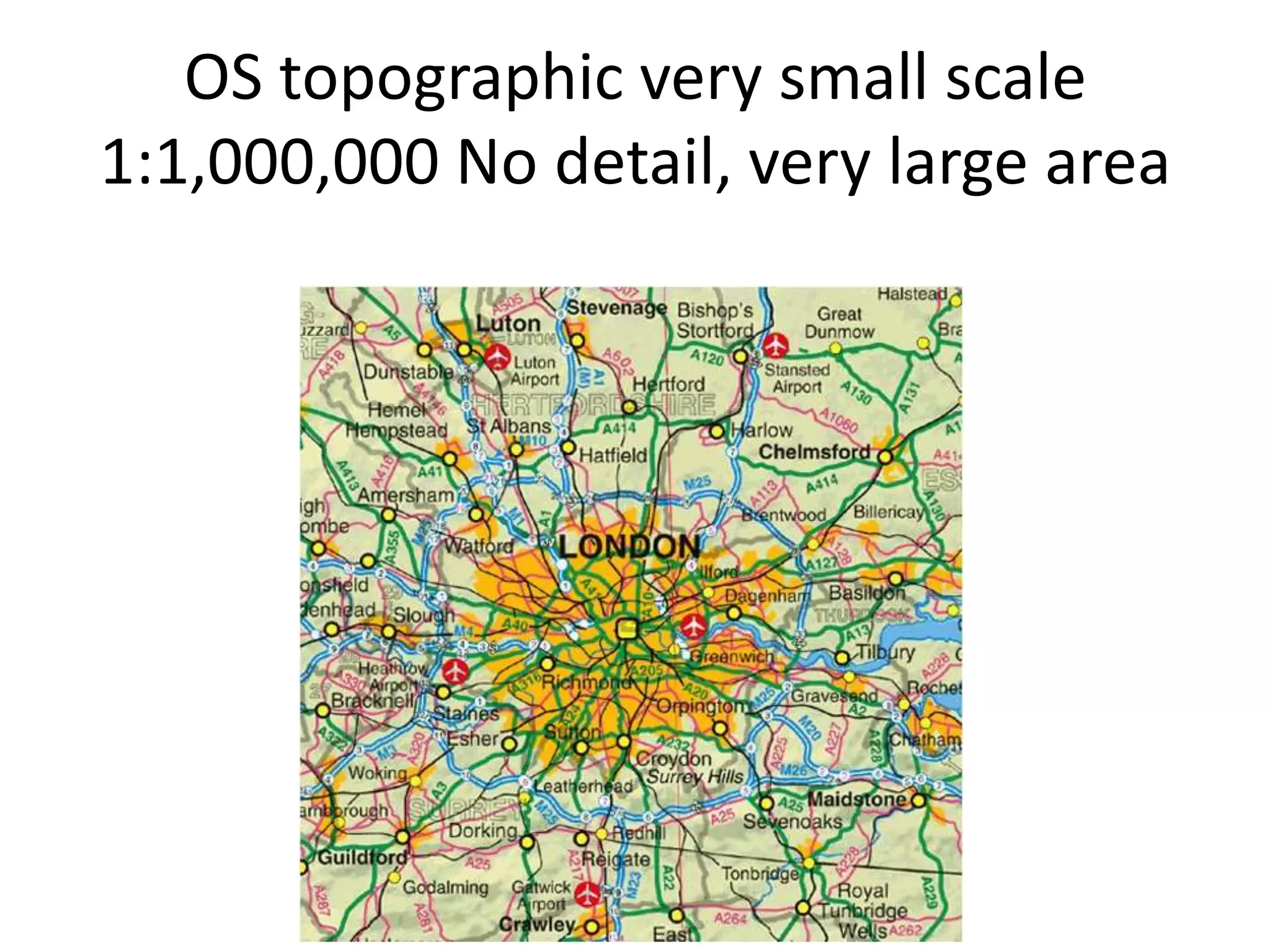 OS topographic very small scale
1:1,000,000 No detail, very large area
 