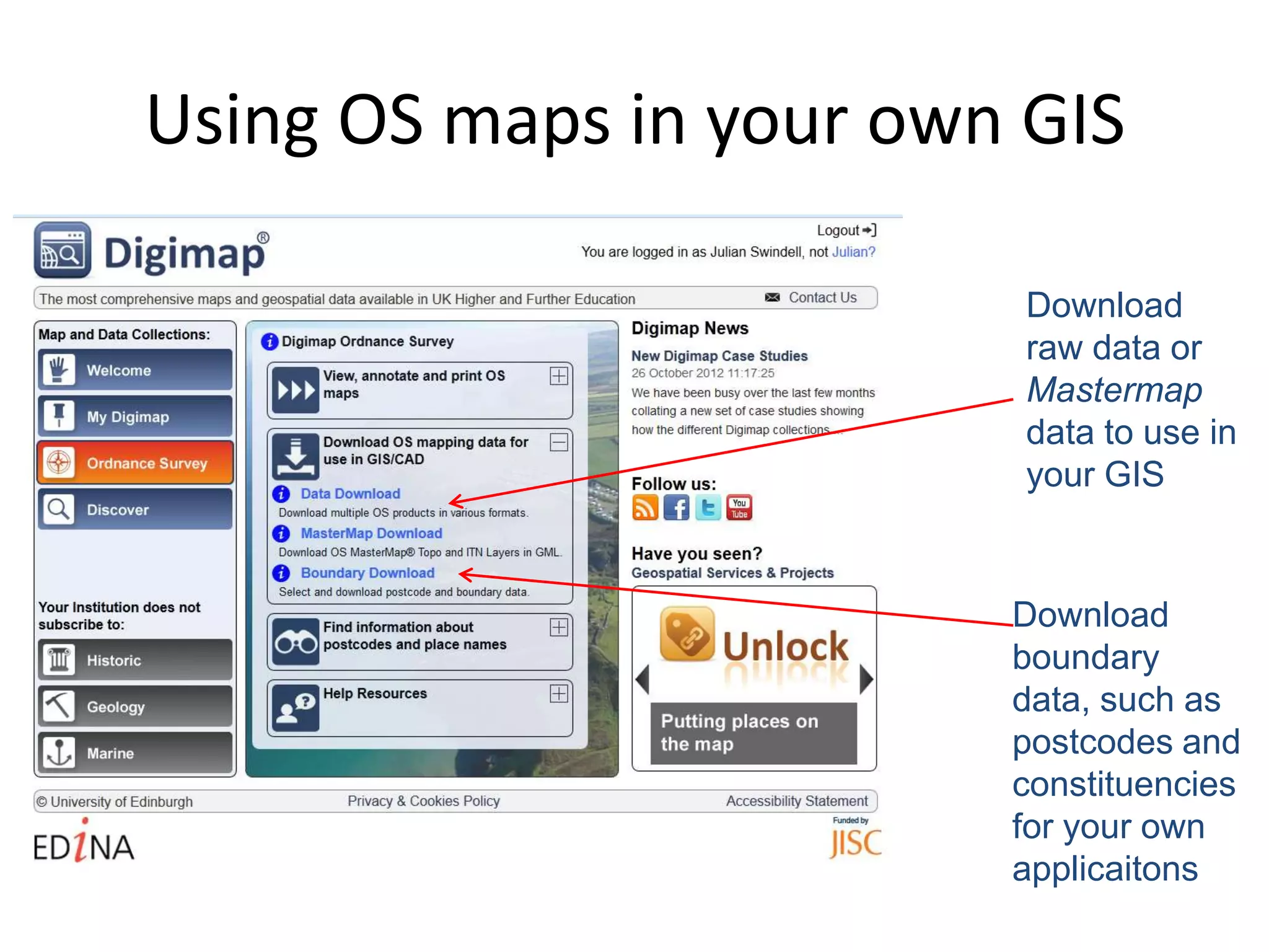 Using OS maps in your own GIS

                          Download
                          raw data or
                          Mastermap
                          data to use in
                          your GIS


                         Download
                         boundary
                         data, such as
                         postcodes and
                         constituencies
                         for your own
                         applicaitons
 