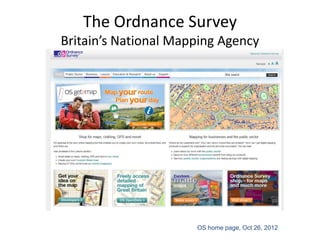 The Ordnance Survey
Britain’s National Mapping Agency




                      OS home page, Oct 26, 2012
 