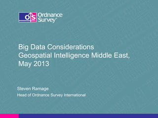 Big Data Considerations
Geospatial Intelligence Middle East,
May 2013

Steven Ramage
Head of Ordnance Survey International

 