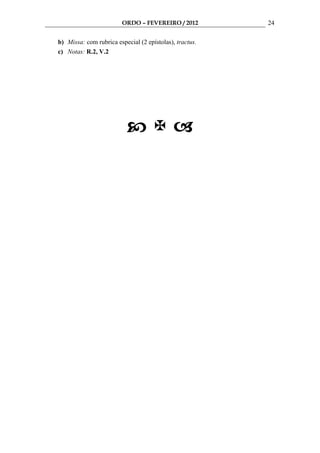 ORDO – FEVEREIRO / 2012         24

b) Missa: com rubrica especial (2 epístolas), tractus.
c) Notas: R.2, V.2
 