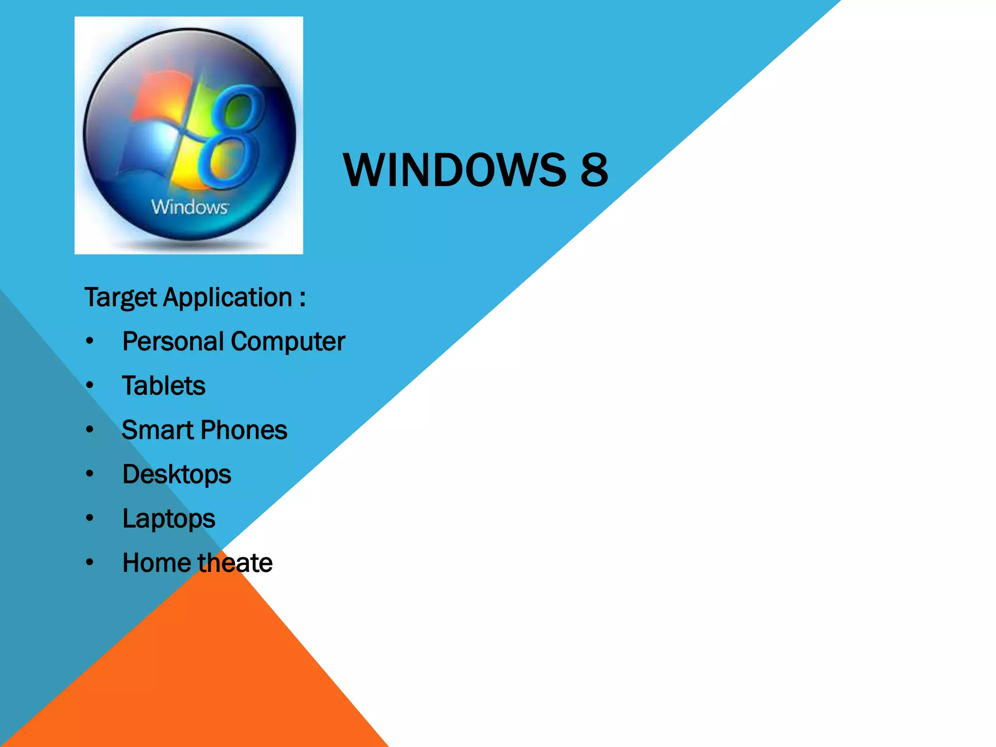 WINDOWS 8
Target Application :
• Personal Computer
• Tablets
• Smart Phones
• Desktops
• Laptops
• Home theater PCS
 