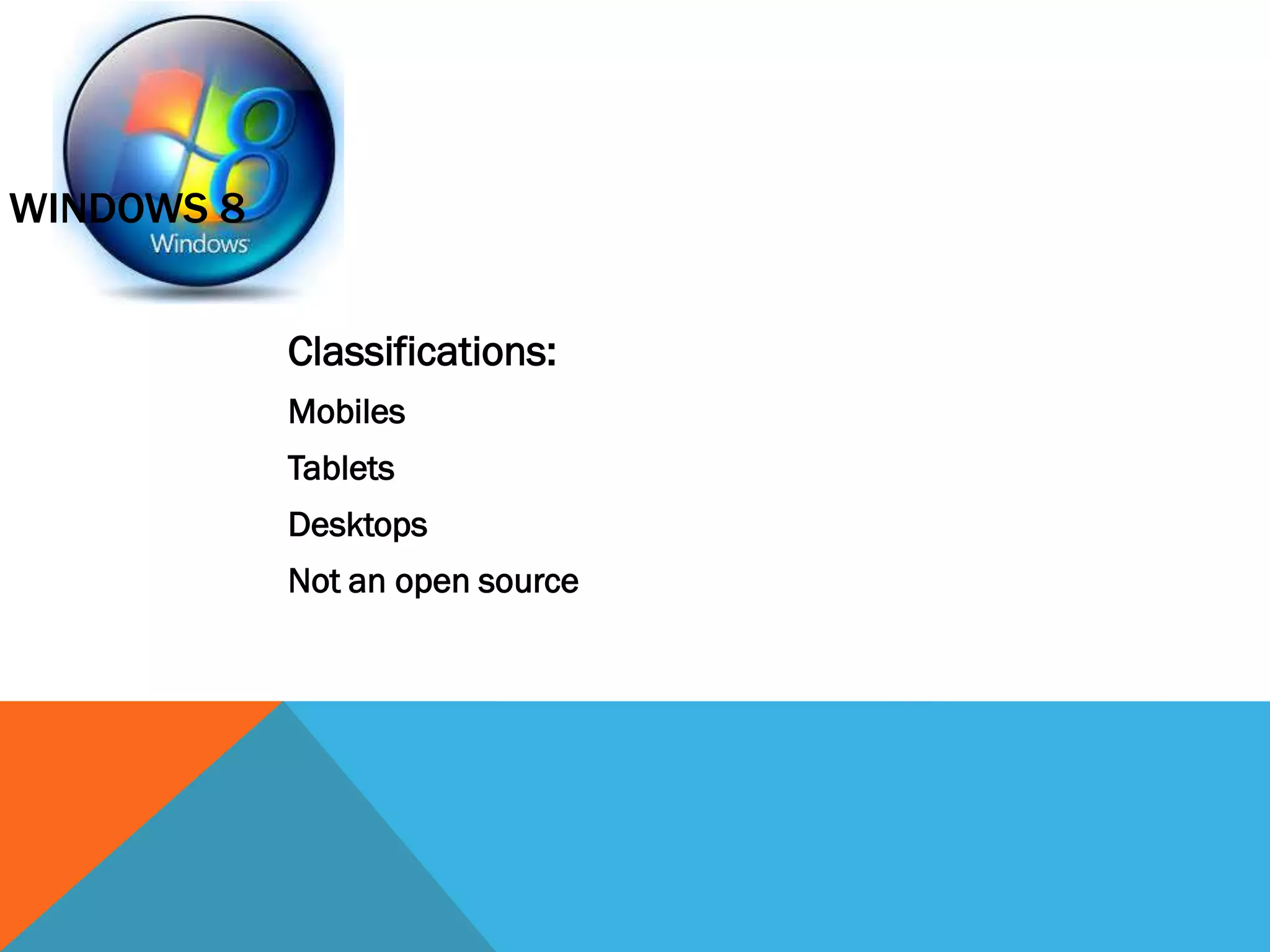 Classifications:
Mobiles
Tablets
Desktops
Not an open source
WINDOWS 8
 