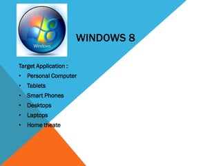 WINDOWS 8
Target Application :
• Personal Computer
• Tablets
• Smart Phones
• Desktops
• Laptops
• Home theater PCS
 