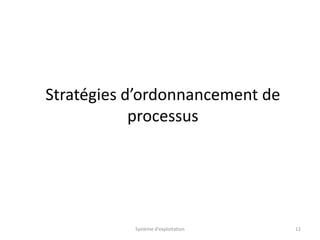 Stratégies d’ordonnancement de
processus
Système d'exploitation 12
 