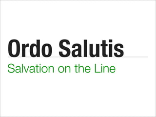 Ordo Salutis
Salvation on the Line
 