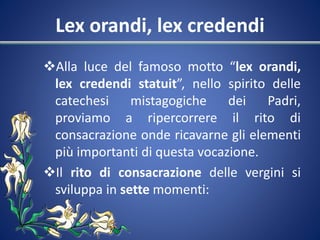 Lex orandi, lex credendi
Alla luce del famoso motto “lex orandi,
lex credendi statuit”, nello spirito delle
catechesi mis...