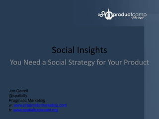 Social Insights You Need a Social Strategy for Your Product Jon Gatrell @spatially Pragmatic Marketing w: www.pragmaticmarketing.com b: www.spatiallyrelevant.org 