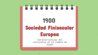 Sociedad Finisecular
Europea
Características del
continente en el cambio de
siglo
1900
 