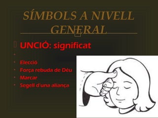 
 UNCIÓ: significat
•
• Elecció
• Força rebuda de Déu
• Marcar
• Segell d’una aliança
SÍMBOLS A NIVELL
GENERAL
 
