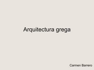 Arquitectura grega
Carmen Barrero
 