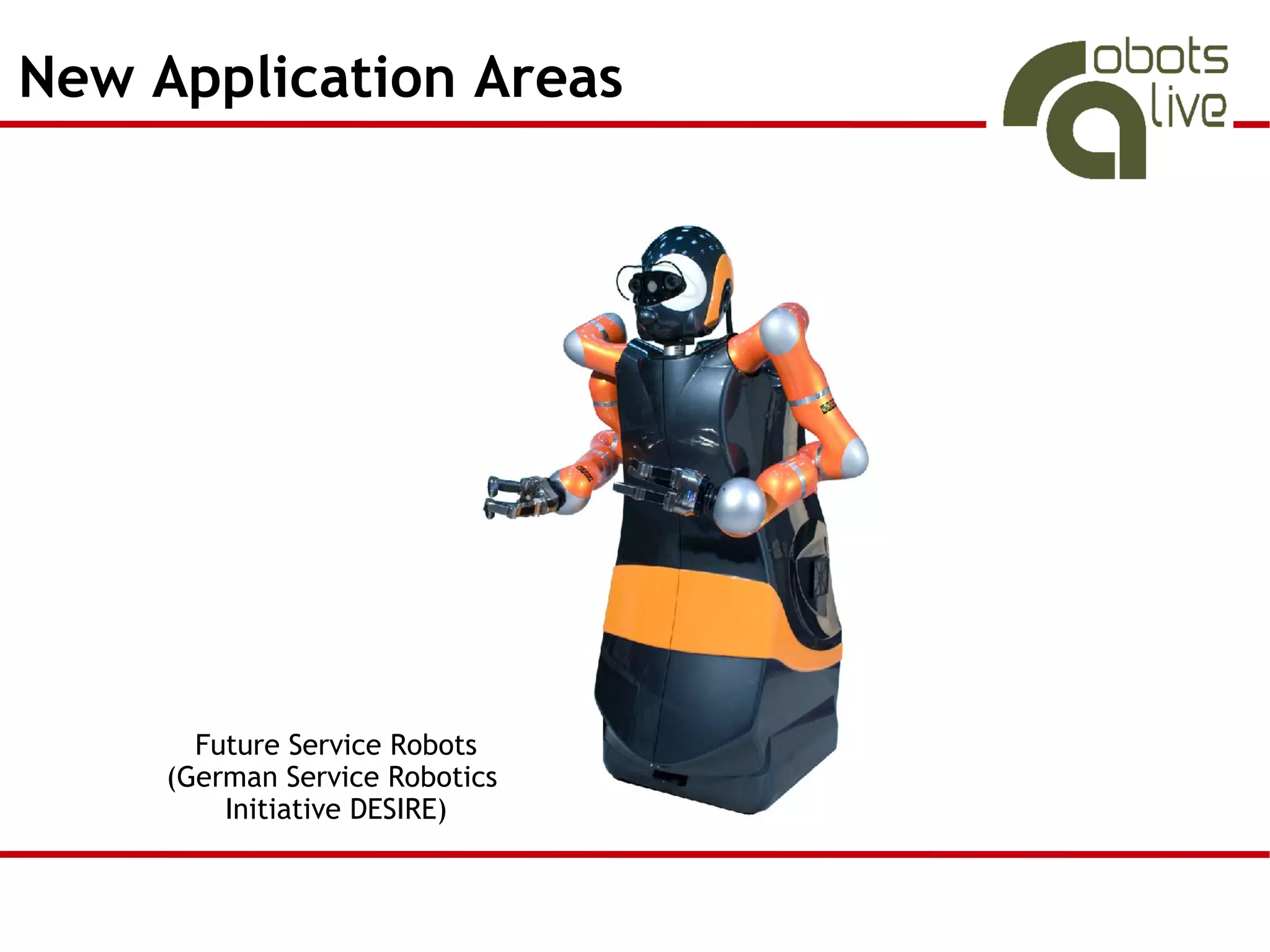 New Application Areas




       Future Service Robots
     (German Service Robotics
         Initiative DESIRE)
 