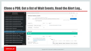 Copyright © 2016, Oracle and/or its affiliates. All rights reserved. |
Clone a PDB, Get a list of Wait Events, Read the Alert Log…
 