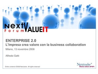 ENTERPRISE 2.0 L'impresa crea valore con la business collaboration Milano, 13 novembre 2008 Alfredo Gatti Entire contents ©2008  Next value. All rights reserved 