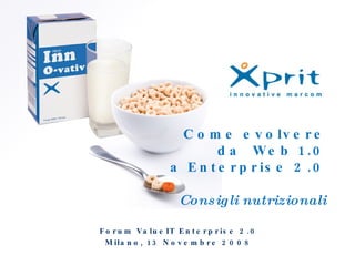 Come evolvere da  Web 1.0 a Enterprise 2.0 Consigli nutrizionali Forum ValueIT Enterprise 2.0 Milano, 13 Novembre 2008 