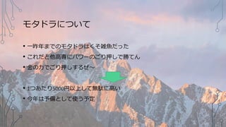 モタドラについて
• 一昨年までのモタドラはくそ雑魚だった
• これだと他高専にパワーのごり押しで勝てん
• 金の力でごり押しするぜ～
• 1つあたり5000円以上して無駄に高い
• 今年は予備として使う予定
 