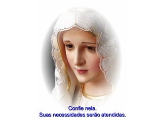 Confie nela. Suas necessidades serão atendidas. 