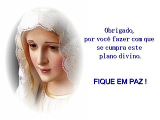 Obrigado,  por você fazer com que  se cumpra este  plano divino. FIQUE EM PAZ ! 