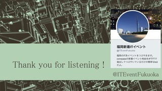 Thank you for listening !
@ITEventFukuoka
 