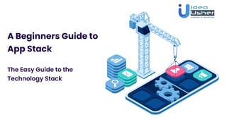 A Beginners Guide to
App Stack
The Easy Guide to the
Technology Stack
 